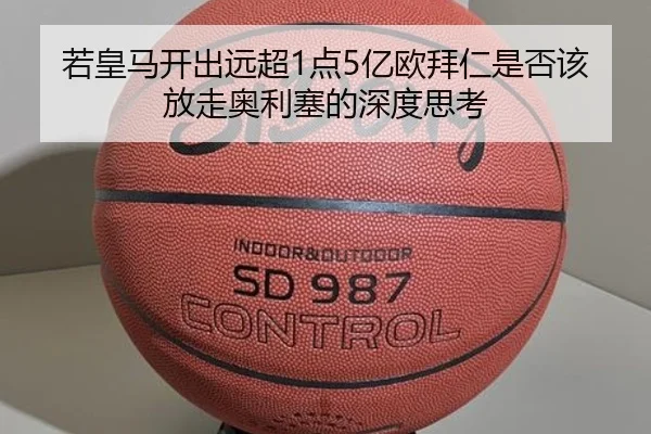 若皇马开出远超1点5亿欧拜仁是否该放走奥利塞的深度思考