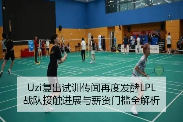 Uzi复出试训传闻再度发酵LPL战队接触进展与薪资门槛全解析